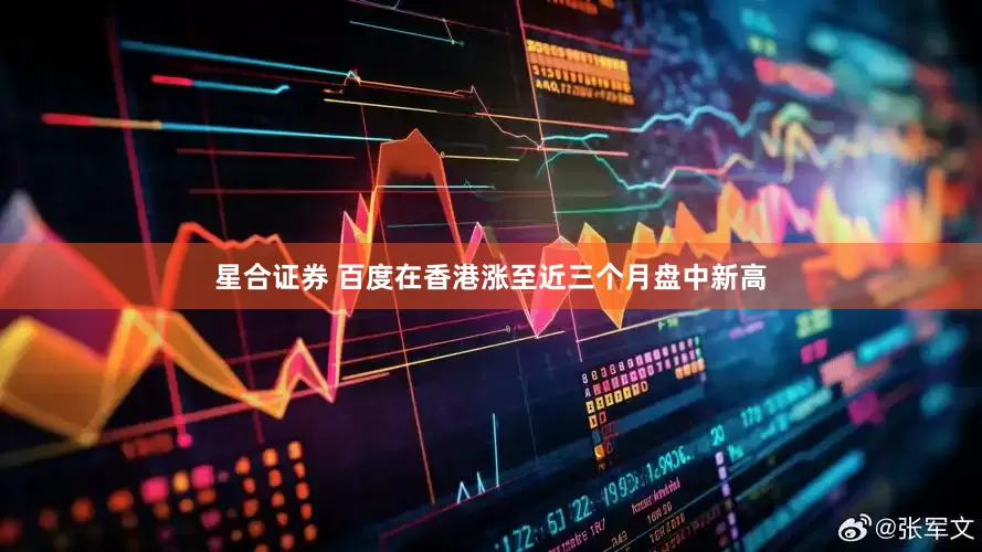 星合证券 百度在香港涨至近三个月盘中新高