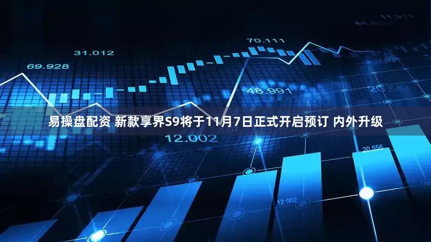 易操盘配资 新款享界S9将于11月7日正式开启预订 内外升级