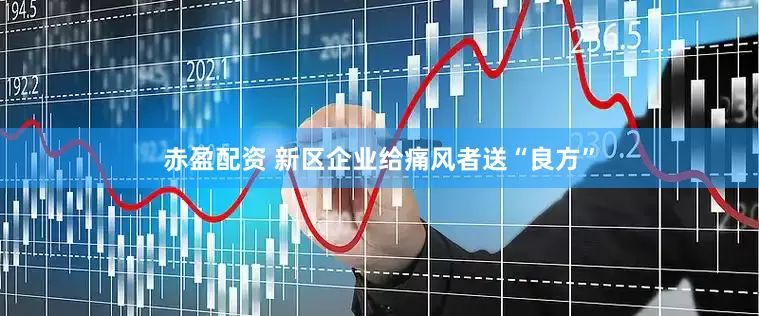 赤盈配资 新区企业给痛风者送“良方”