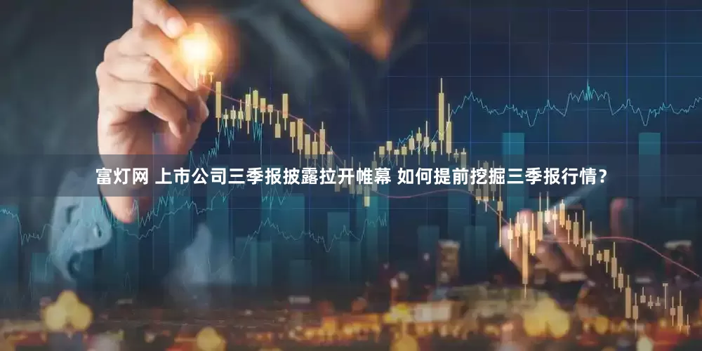 富灯网 上市公司三季报披露拉开帷幕 如何提前挖掘三季报行情？