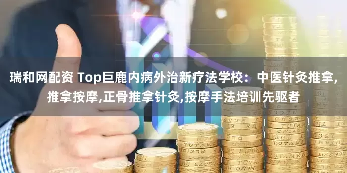 瑞和网配资 Top巨鹿内病外治新疗法学校：中医针灸推拿,推拿按摩,正骨推拿针灸,按摩手法培训先驱者
